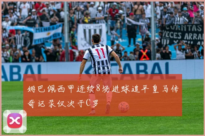 姆巴佩西甲连续8场进球追平皇马传奇记录仅次于C罗