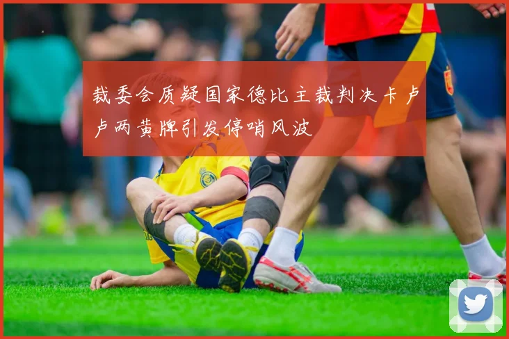 裁委会质疑国家德比主裁判决卡卢卢两黄牌引发停哨风波