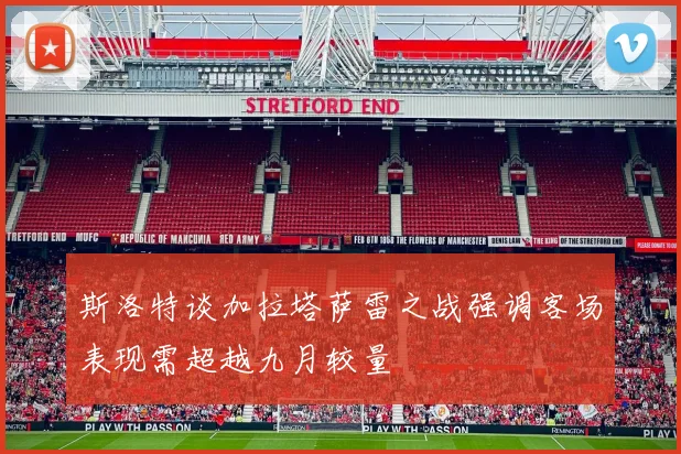 斯洛特谈加拉塔萨雷之战强调客场表现需超越九月较量