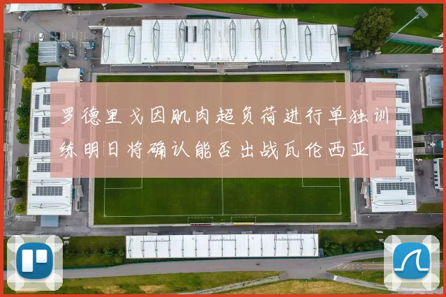罗德里戈因肌肉超负荷进行单独训练明日将确认能否出战瓦伦西亚