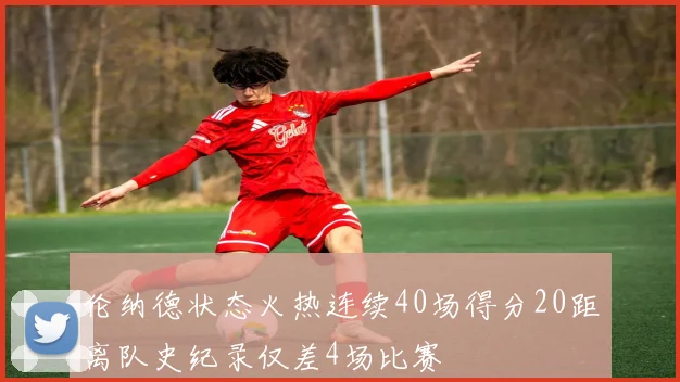 伦纳德状态火热连续40场得分20距离队史纪录仅差4场比赛