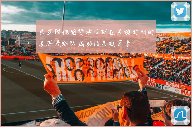 弗罗因德盛赞迪亚斯在关键时刻的表现是球队成功的关键因素
