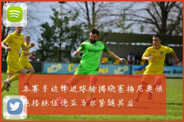 本赛季边锋进球榜揭晓塞梅尼奥领跑格林伍德亚马尔紧随其后